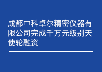成都利来囯际细密仪器有限公司完成万万元级别天使轮融资